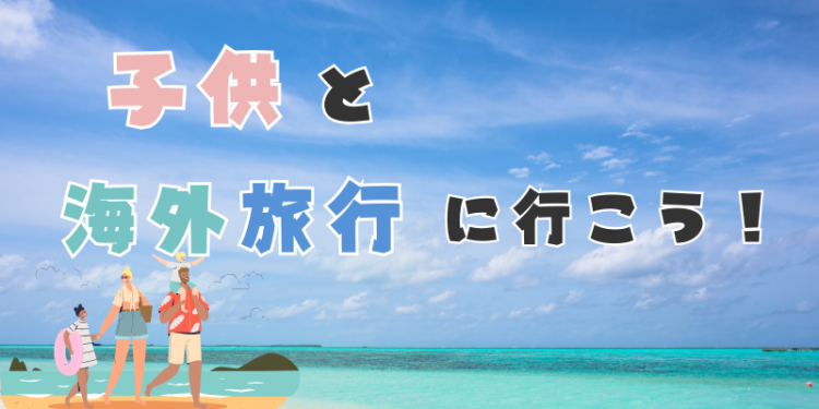 子供と海外旅行に行こう！